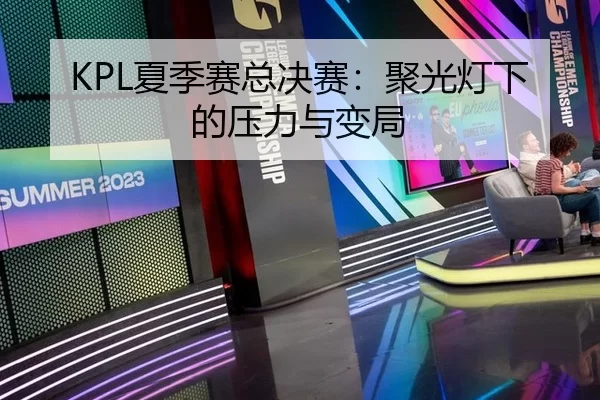 KPL夏季赛总决赛：聚光灯下的压力与变局